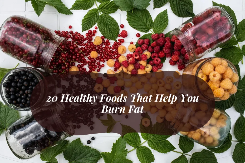 20 Healthy Foods That Help You Burn Fat